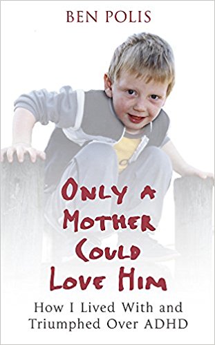Only A Mother Could Love Him: How I Lived With And Triumphed Over Adhd