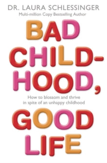 Bad Childhood, Good Life : How To Blossom And Thrive In Spite Of An Unhappy Childhood