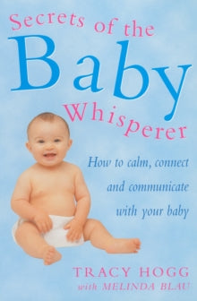 SECRETS OF THE BABY WHISPERER: HOW TO CALM, CONNECT, AND COMMUNICATE WITH YOUR BABY