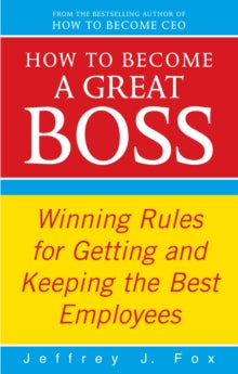 How To Become A Great Boss : Winning Rules For Getting And Keeping The Best Employees