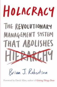 HOLACRACY: THE REVOLUTIONARY MANAGEMENT SYSTEM THAT ABOLISHES HIERARCHY