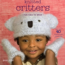 KNITTED CRITTERS FOR KIDS TO WEAR: MORE THAN 40 ANIMAL-THEMED ACCESSORIES