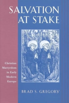 SALVATION AT STAKE: CHRISTIAN MARTYRDOM IN EARLY MODERN EUROPE