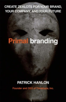 Primal Branding Create Zealots for Your Brand, Your Company and Your Future