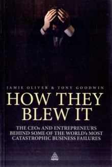 HOW THEY BLEW IT: The CEO\'S AND ENTREPRENEURS BEHIND SOME OT THE WORLD\'S MOST CATASTROPHIC BUSINESS FAILURES