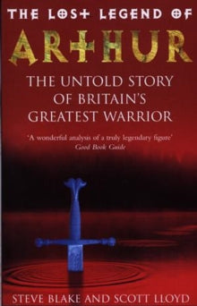 The Lost Legend Of Arthur: The Untold Story Of Britain'S Greatest Warriors
