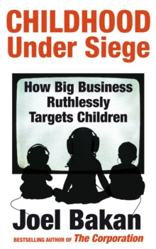 Childhood Under Siege : How Big Business Ruthlessly Targets Children