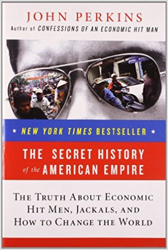 The Secret History Of The American Empire: The Truth About Economic Hit Men, Jackals, And How To Change The World