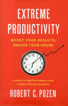 Extreme Productivity: Boost Your Results, Reduce Your Hours