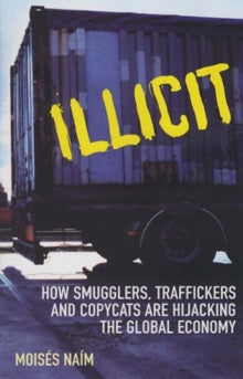 Illicit: How Smugglers, Traffickers And Copycats Are Hijacking The Global Economy