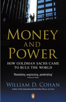 Money And Power : How Goldman Sachs Came To Rule The World