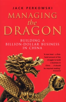 Managing The Dragon : Building A Billion-Dollar Business In China